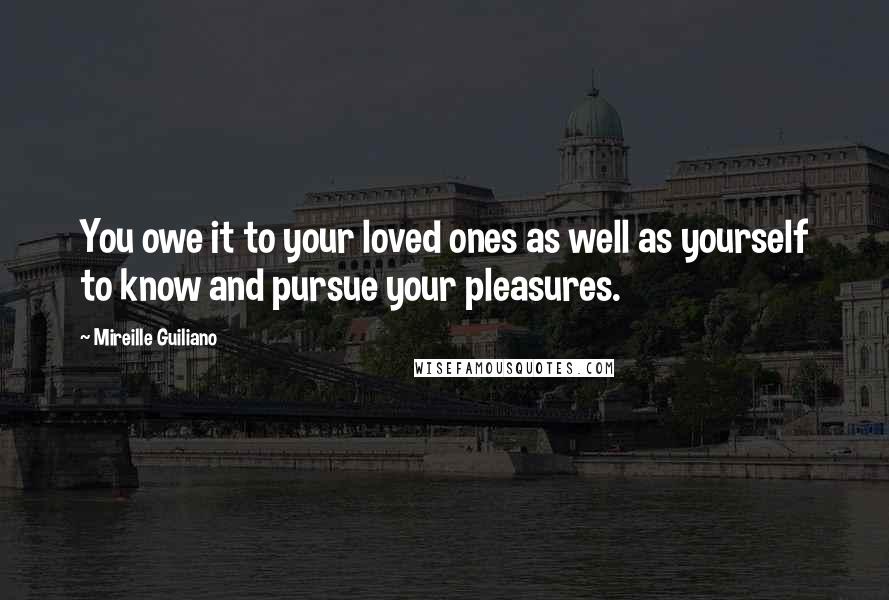 Mireille Guiliano Quotes: You owe it to your loved ones as well as yourself to know and pursue your pleasures.