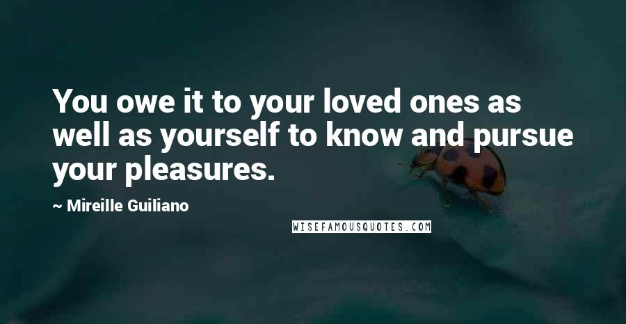 Mireille Guiliano Quotes: You owe it to your loved ones as well as yourself to know and pursue your pleasures.