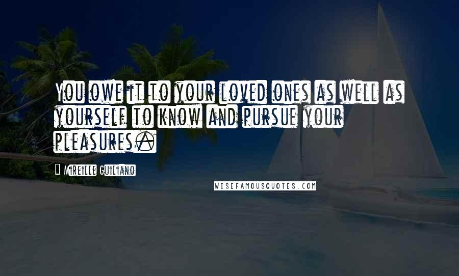 Mireille Guiliano Quotes: You owe it to your loved ones as well as yourself to know and pursue your pleasures.