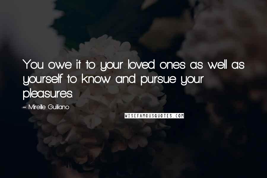 Mireille Guiliano Quotes: You owe it to your loved ones as well as yourself to know and pursue your pleasures.