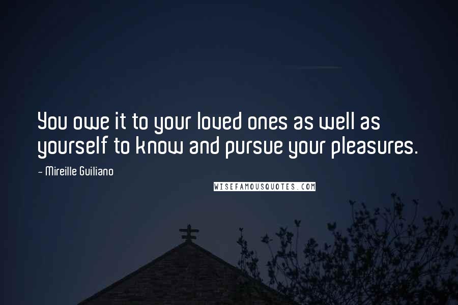 Mireille Guiliano Quotes: You owe it to your loved ones as well as yourself to know and pursue your pleasures.