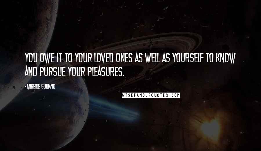 Mireille Guiliano Quotes: You owe it to your loved ones as well as yourself to know and pursue your pleasures.
