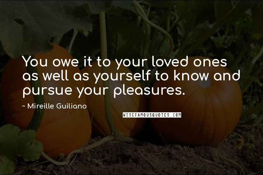 Mireille Guiliano Quotes: You owe it to your loved ones as well as yourself to know and pursue your pleasures.