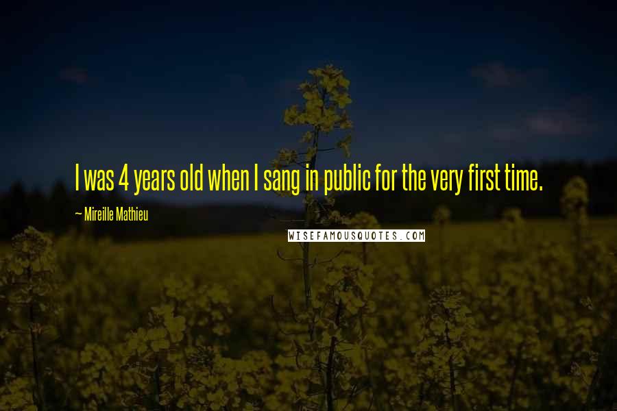 Mireille Mathieu Quotes: I was 4 years old when I sang in public for the very first time.