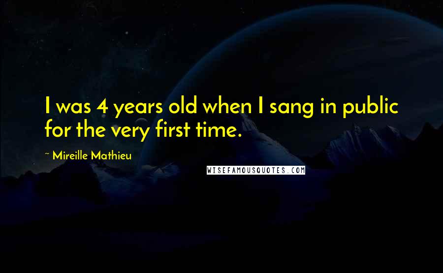 Mireille Mathieu Quotes: I was 4 years old when I sang in public for the very first time.