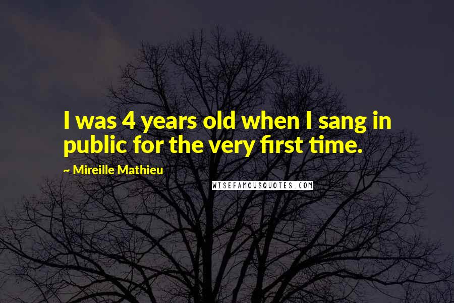 Mireille Mathieu Quotes: I was 4 years old when I sang in public for the very first time.