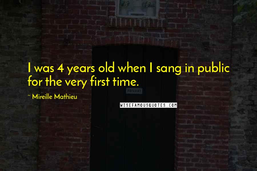 Mireille Mathieu Quotes: I was 4 years old when I sang in public for the very first time.