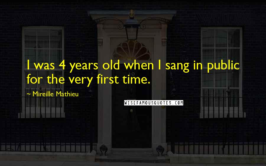 Mireille Mathieu Quotes: I was 4 years old when I sang in public for the very first time.