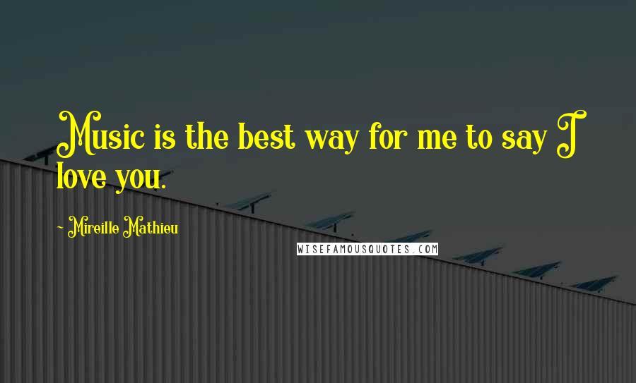 Mireille Mathieu Quotes: Music is the best way for me to say I love you.