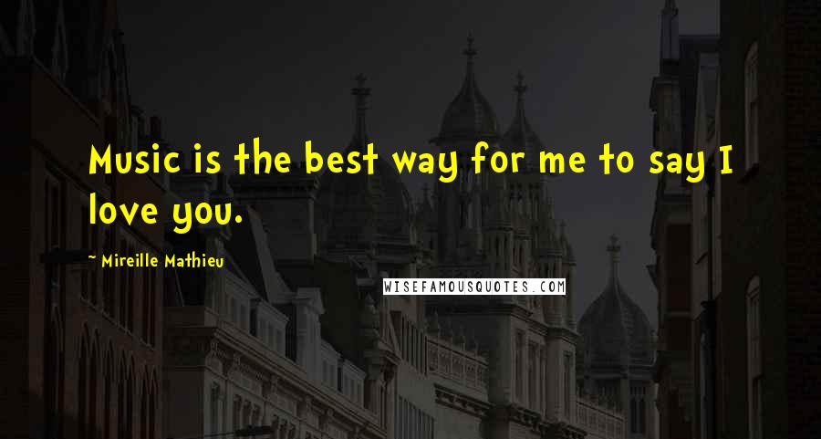 Mireille Mathieu Quotes: Music is the best way for me to say I love you.