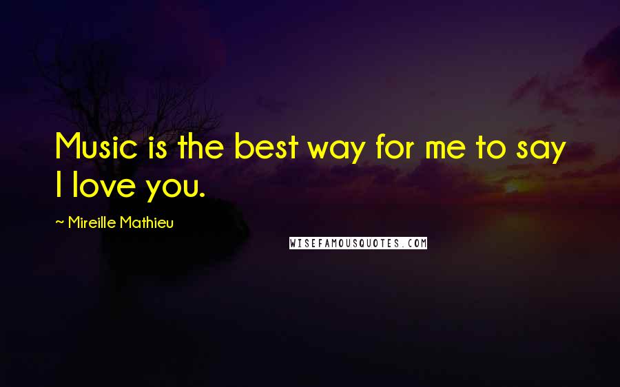 Mireille Mathieu Quotes: Music is the best way for me to say I love you.