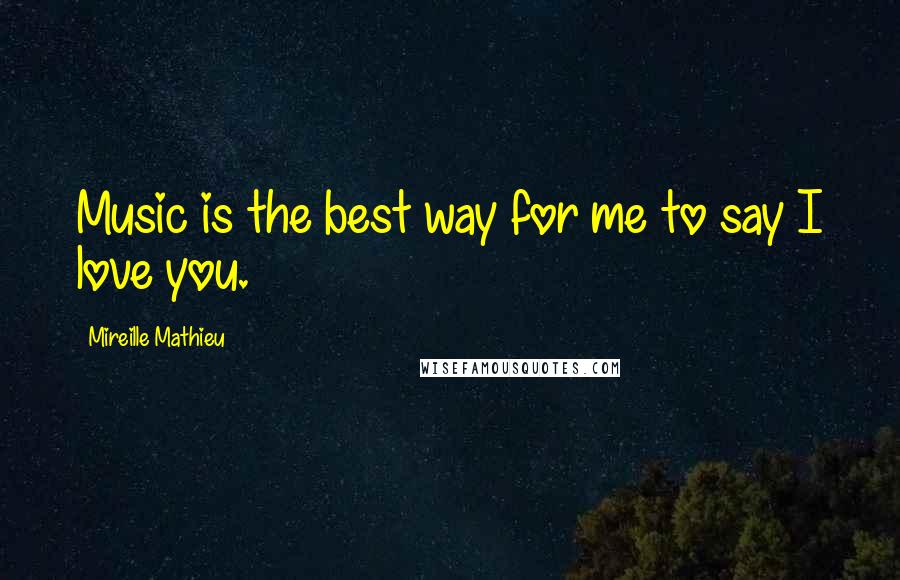 Mireille Mathieu Quotes: Music is the best way for me to say I love you.