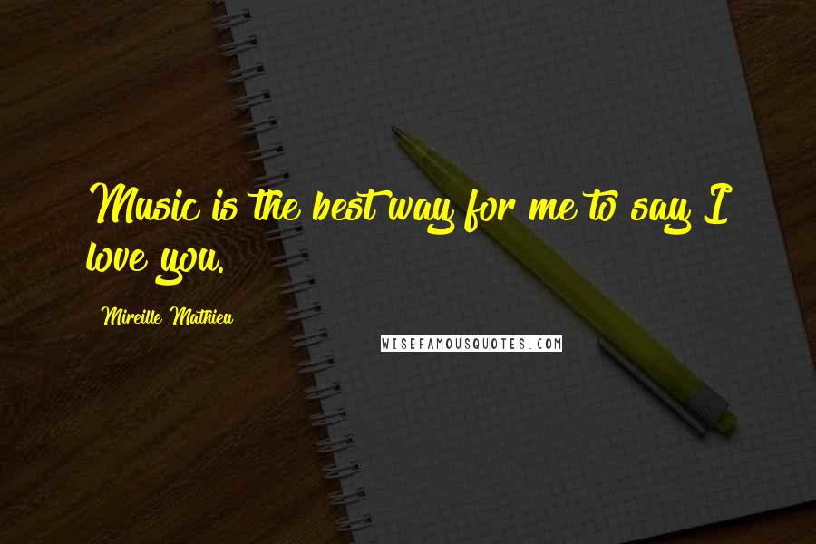 Mireille Mathieu Quotes: Music is the best way for me to say I love you.