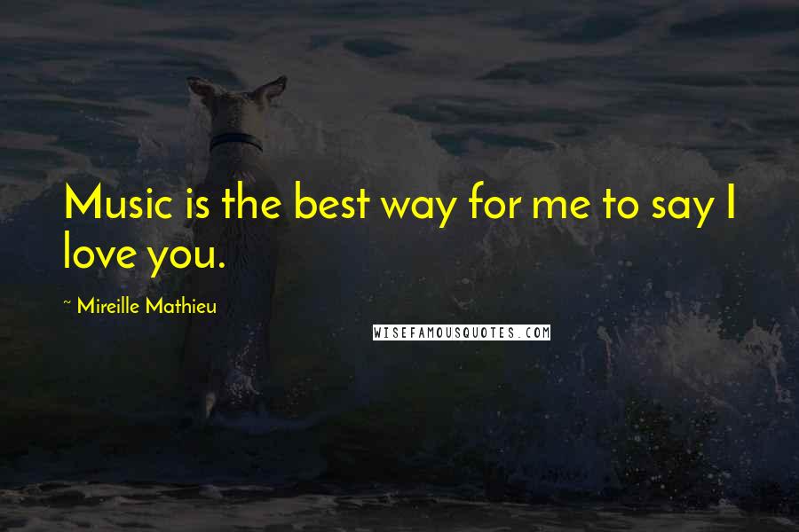 Mireille Mathieu Quotes: Music is the best way for me to say I love you.