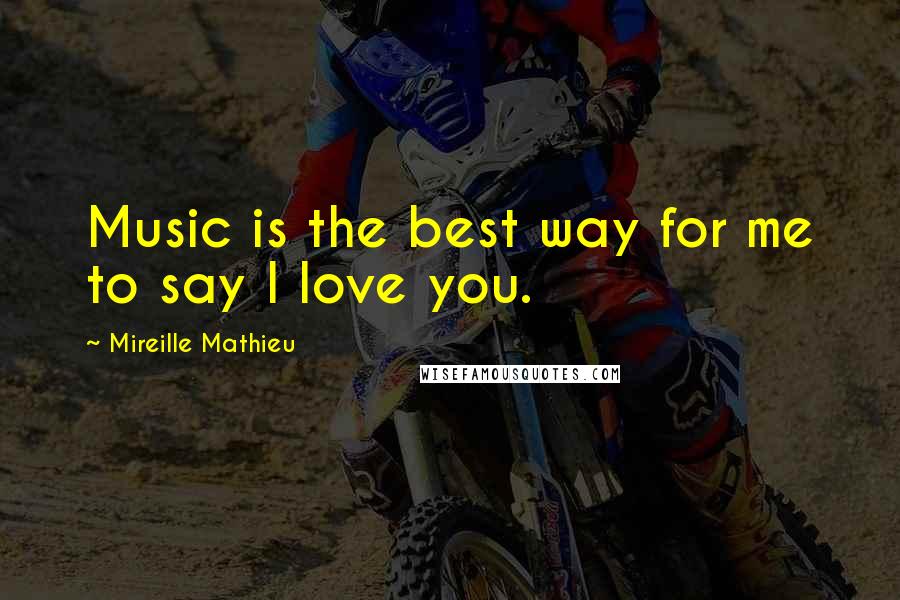 Mireille Mathieu Quotes: Music is the best way for me to say I love you.