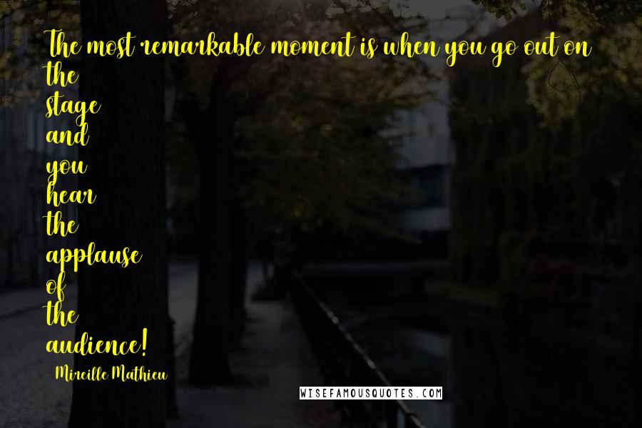 Mireille Mathieu Quotes: The most remarkable moment is when you go out on the stage and you hear the applause of the audience!