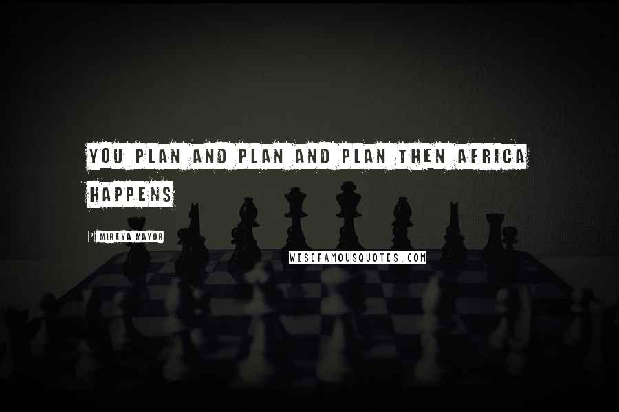 Mireya Mayor Quotes: You plan and plan and plan then Africa happens