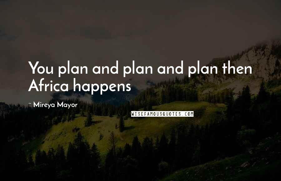 Mireya Mayor Quotes: You plan and plan and plan then Africa happens