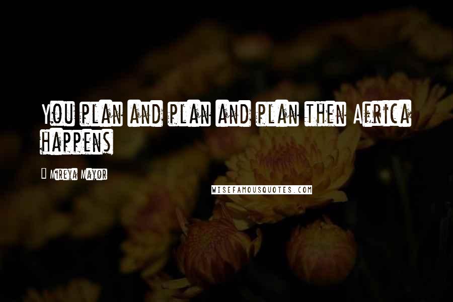 Mireya Mayor Quotes: You plan and plan and plan then Africa happens