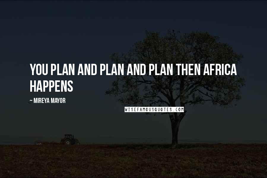 Mireya Mayor Quotes: You plan and plan and plan then Africa happens