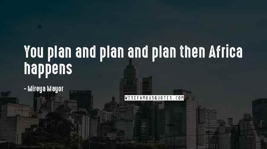 Mireya Mayor Quotes: You plan and plan and plan then Africa happens