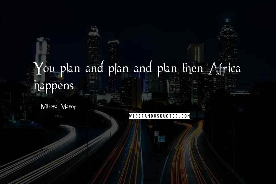 Mireya Mayor Quotes: You plan and plan and plan then Africa happens