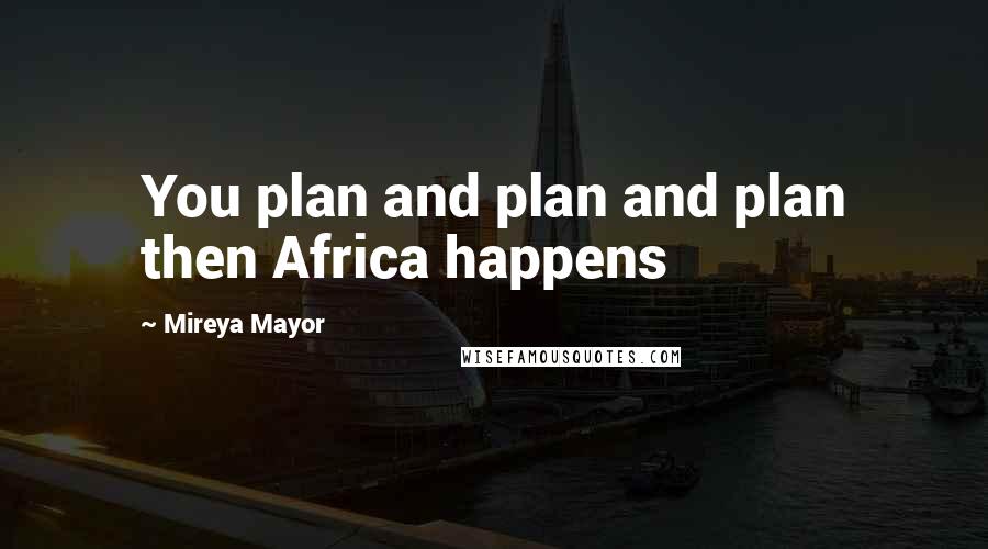 Mireya Mayor Quotes: You plan and plan and plan then Africa happens