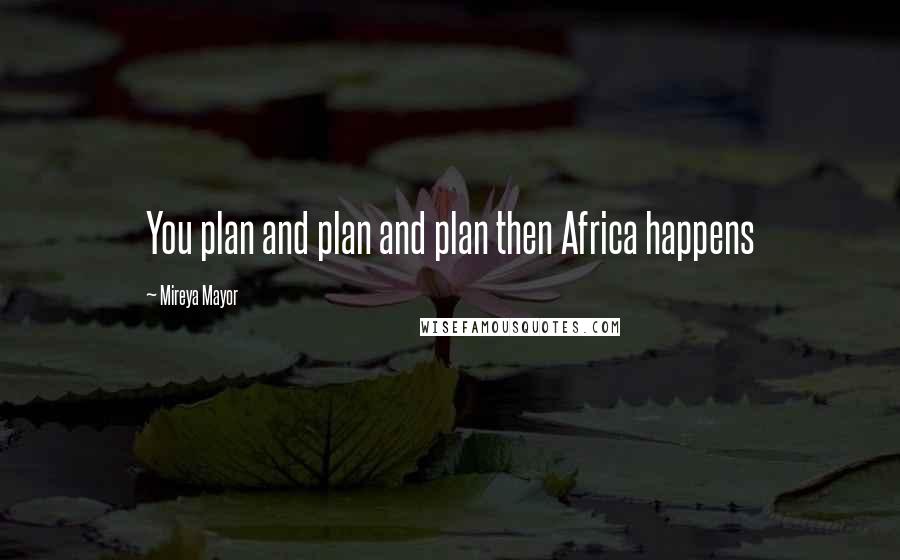 Mireya Mayor Quotes: You plan and plan and plan then Africa happens