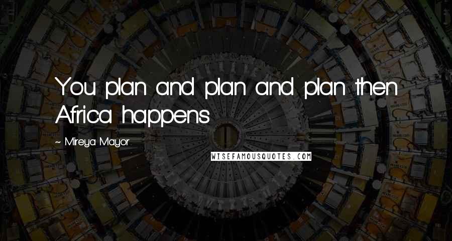 Mireya Mayor Quotes: You plan and plan and plan then Africa happens