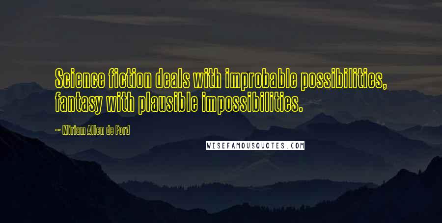 Miriam Allen De Ford Quotes: Science fiction deals with improbable possibilities, fantasy with plausible impossibilities.