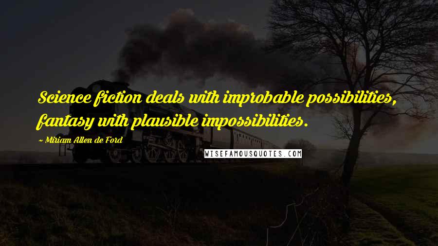 Miriam Allen De Ford Quotes: Science fiction deals with improbable possibilities, fantasy with plausible impossibilities.