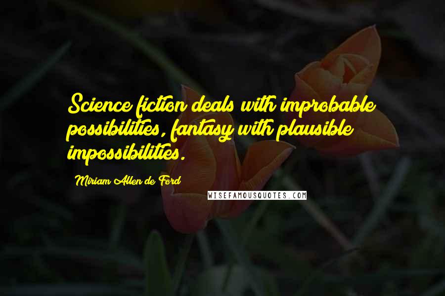 Miriam Allen De Ford Quotes: Science fiction deals with improbable possibilities, fantasy with plausible impossibilities.
