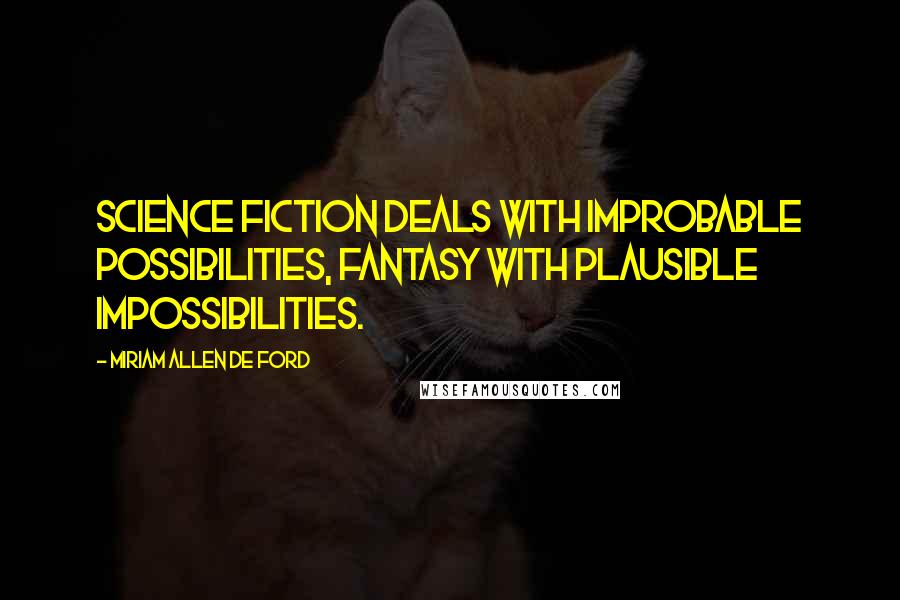 Miriam Allen De Ford Quotes: Science fiction deals with improbable possibilities, fantasy with plausible impossibilities.