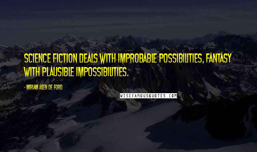 Miriam Allen De Ford Quotes: Science fiction deals with improbable possibilities, fantasy with plausible impossibilities.