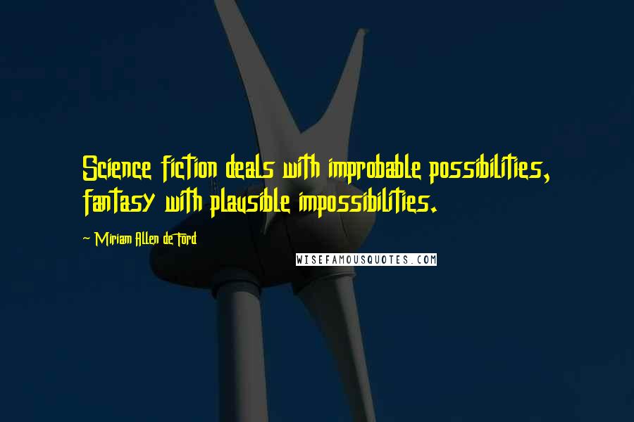 Miriam Allen De Ford Quotes: Science fiction deals with improbable possibilities, fantasy with plausible impossibilities.