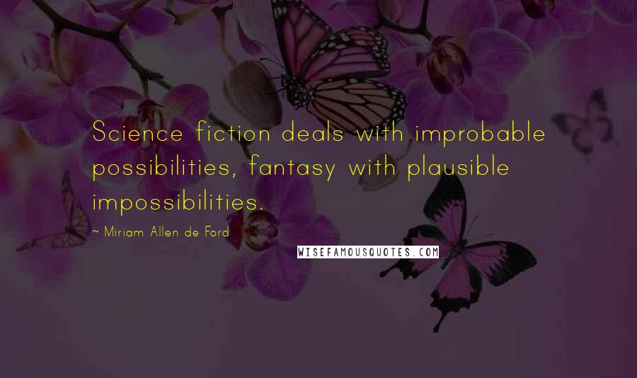 Miriam Allen De Ford Quotes: Science fiction deals with improbable possibilities, fantasy with plausible impossibilities.
