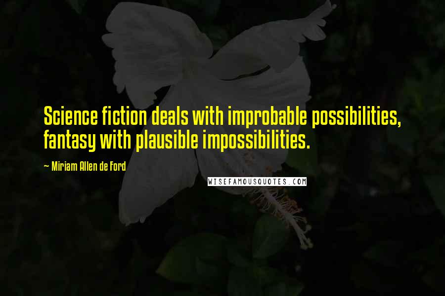 Miriam Allen De Ford Quotes: Science fiction deals with improbable possibilities, fantasy with plausible impossibilities.