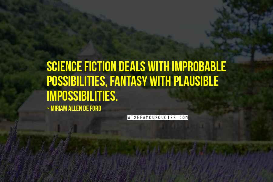 Miriam Allen De Ford Quotes: Science fiction deals with improbable possibilities, fantasy with plausible impossibilities.