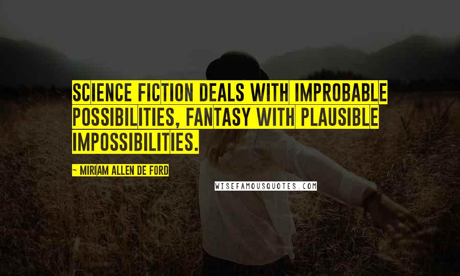 Miriam Allen De Ford Quotes: Science fiction deals with improbable possibilities, fantasy with plausible impossibilities.