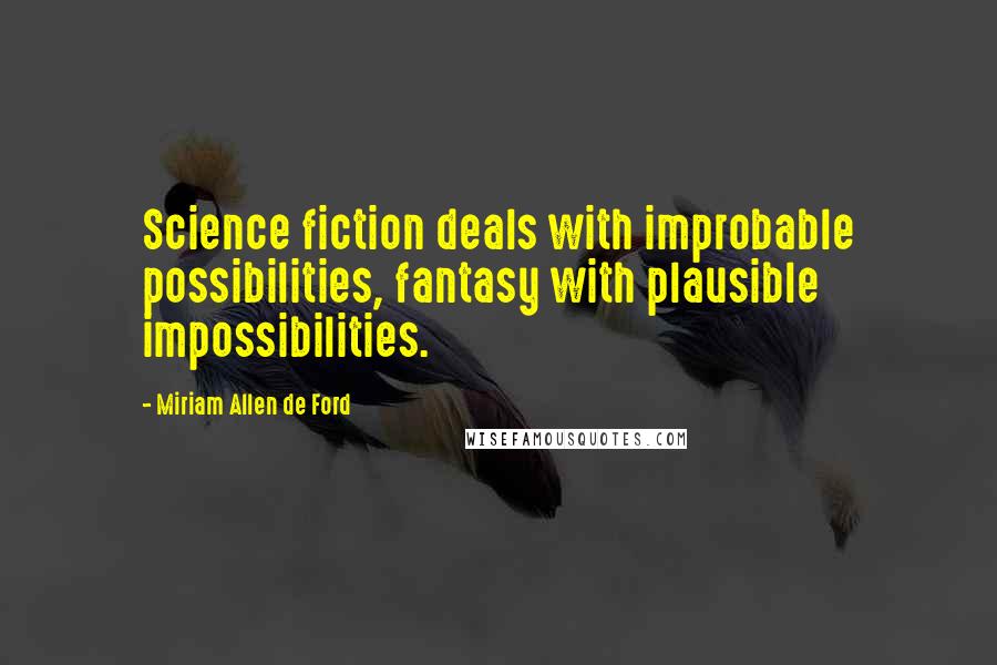 Miriam Allen De Ford Quotes: Science fiction deals with improbable possibilities, fantasy with plausible impossibilities.
