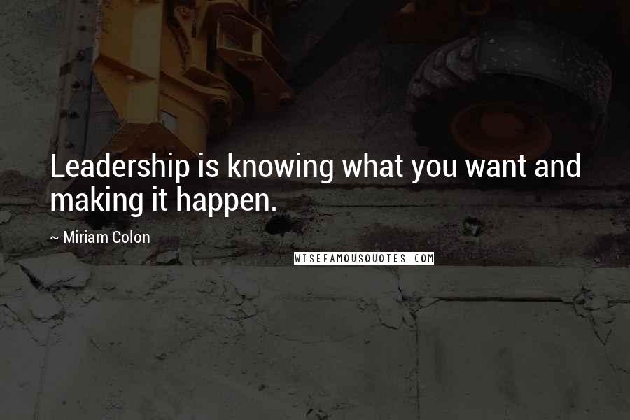 Miriam Colon Quotes: Leadership is knowing what you want and making it happen.