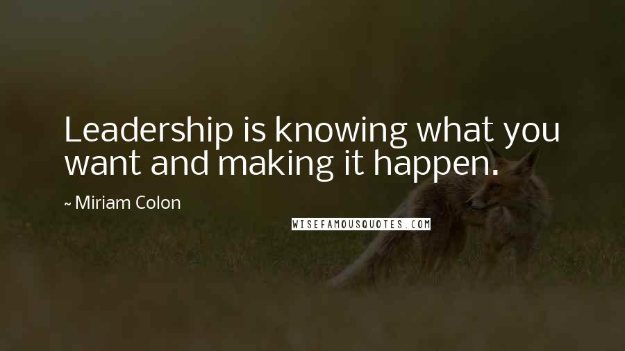 Miriam Colon Quotes: Leadership is knowing what you want and making it happen.