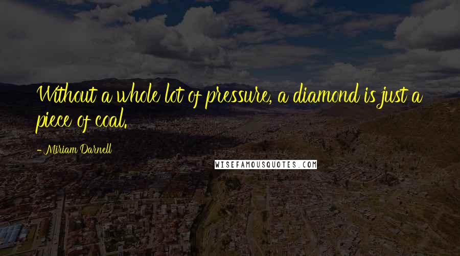 Miriam Darnell Quotes: Without a whole lot of pressure, a diamond is just a piece of coal.