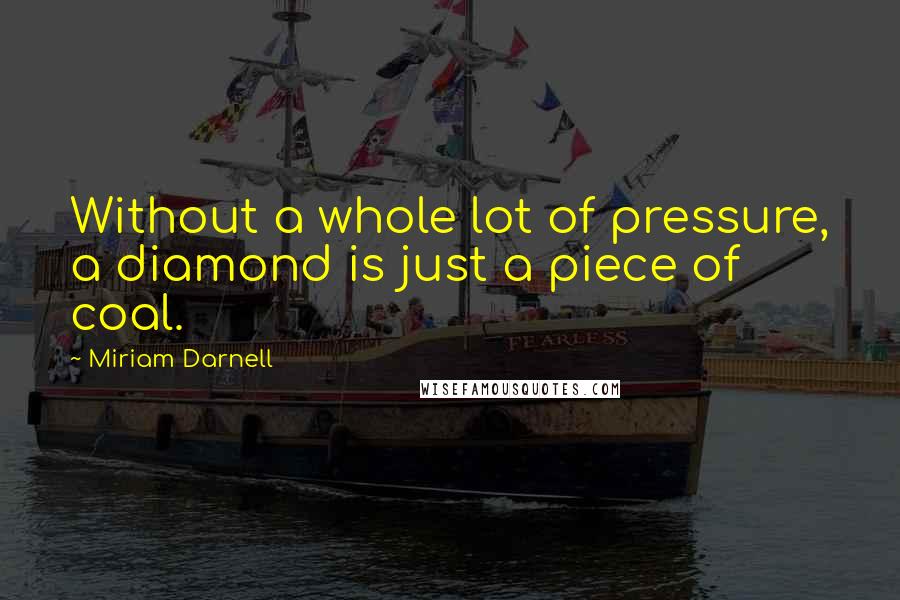 Miriam Darnell Quotes: Without a whole lot of pressure, a diamond is just a piece of coal.