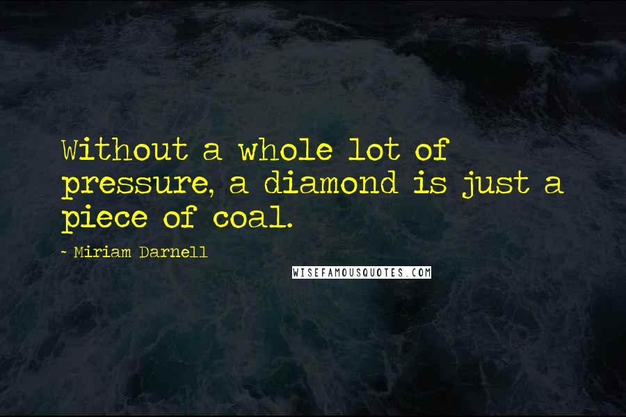 Miriam Darnell Quotes: Without a whole lot of pressure, a diamond is just a piece of coal.