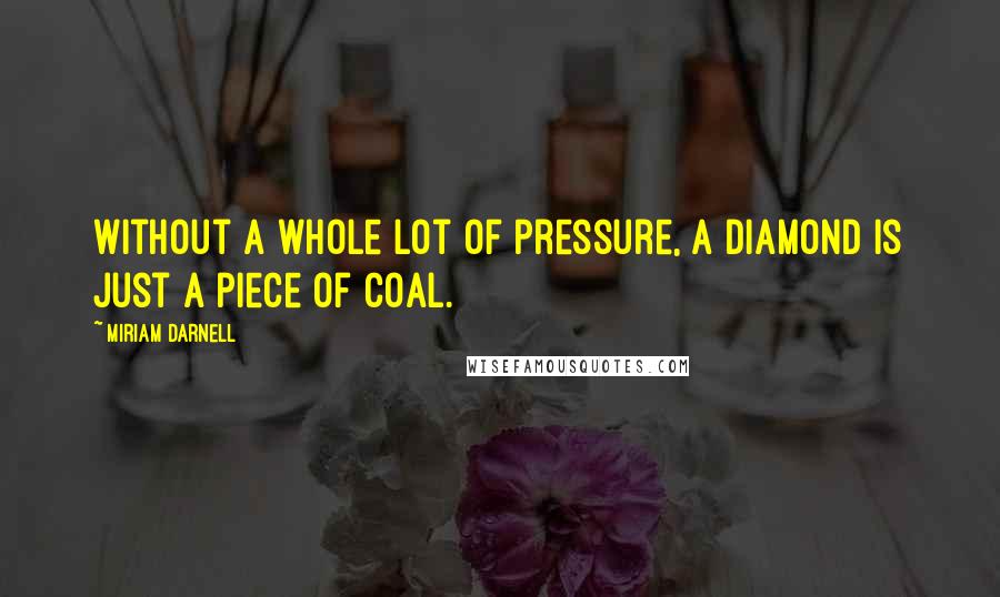 Miriam Darnell Quotes: Without a whole lot of pressure, a diamond is just a piece of coal.