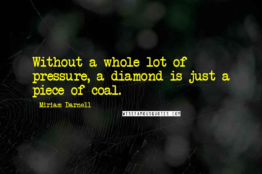 Miriam Darnell Quotes: Without a whole lot of pressure, a diamond is just a piece of coal.