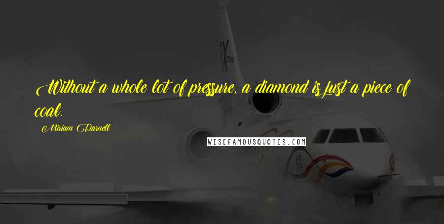 Miriam Darnell Quotes: Without a whole lot of pressure, a diamond is just a piece of coal.