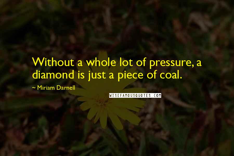 Miriam Darnell Quotes: Without a whole lot of pressure, a diamond is just a piece of coal.