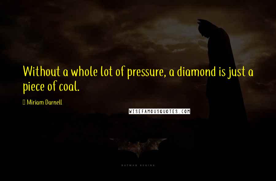 Miriam Darnell Quotes: Without a whole lot of pressure, a diamond is just a piece of coal.